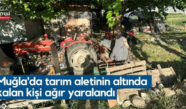 Muğla'da tarım aletinin altında kalan kişi ağır yaralandı