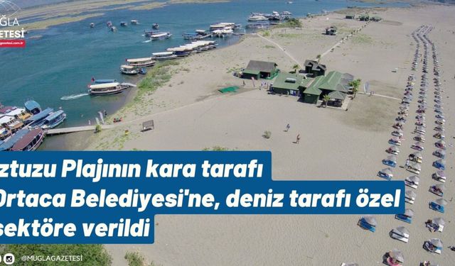 İztuzu Plajının kara tarafı Ortaca Belediyesi'ne, deniz tarafı özel sektöre verildi