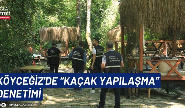 KÖYCEĞİZ'DE “KAÇAK YAPILAŞMA” DENETİMİ