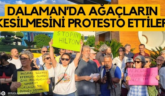 DALAMAN’DA AĞAÇLARIN KESİLMESİNİ PROTESTO ETTİLER