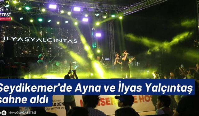 Seydikemer'de Ayna ve İlyas Yalçıntaş sahne aldı