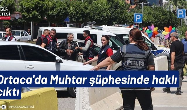 Ortaca'da Muhtar şüphesinde haklı çıktı