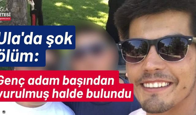 Ula'da şok ölüm: Genç adam başından vurulmuş halde bulundu