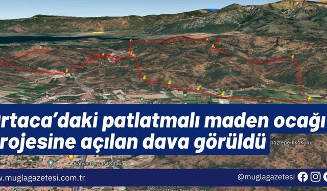 Ortaca’daki patlatmalı maden ocağı projesine açılan dava görüldü