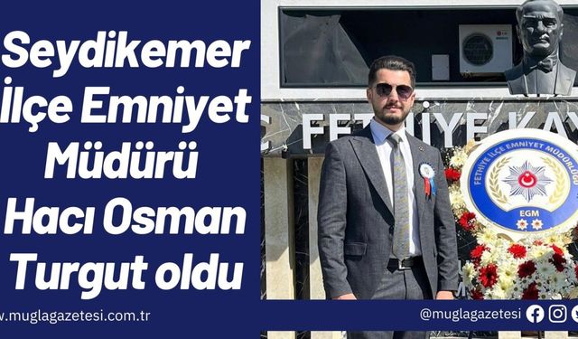 Seydikemer İlçe Emniyet Müdürü Hacı Osman Turgut oldu