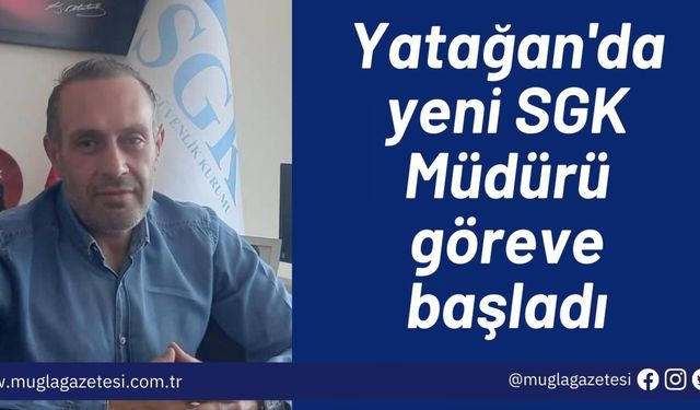 Yatağan'da yeni SGK Müdürü göreve başladı