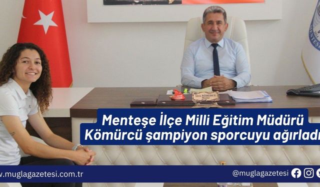 Menteşe İlçe Milli Eğitim Müdürü Kömürcü şampiyon sporcuyu ağırladı