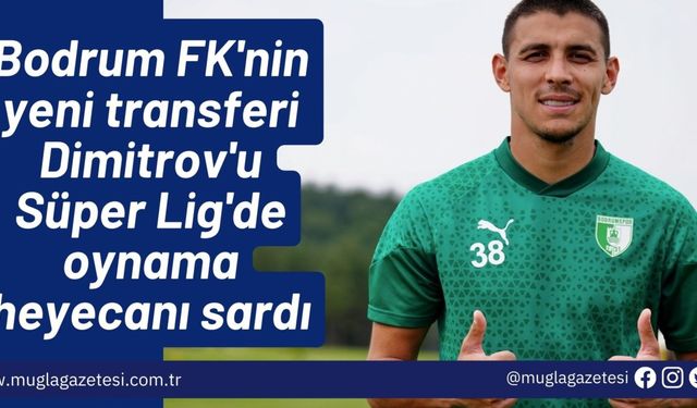 Bodrum FK'nin yeni transferi Dimitrov'u Süper Lig'de oynama heyecanı sardı