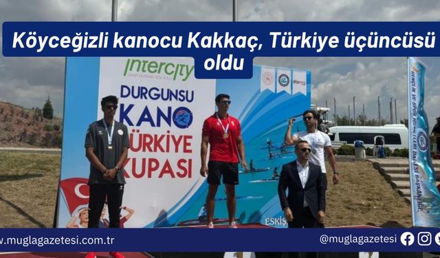 Köyceğizli kanocu Kakkaç, Türkiye üçüncüsü oldu