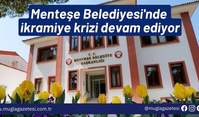 Menteşe Belediyesi'nde ikramiye krizi devam ediyor