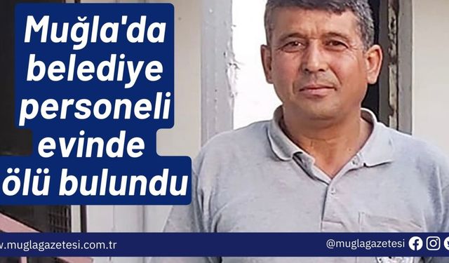 Muğla'da belediye personeli evinde ölü bulundu