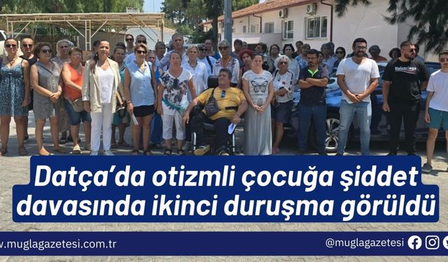 Datça’da otizmli çocuğa şiddet davasında ikinci duruşma görüldü