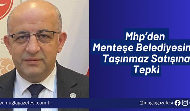 Mhp’den Menteşe Belediyesinin Taşınmaz Satışına Tepki