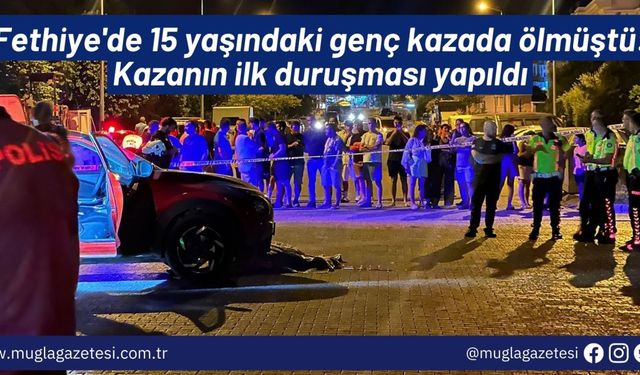 Fethiye'de 15 yaşındaki genç kazada ölmüştü: Kazanın ilk duruşması yapıldı