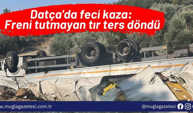 Datça'da feci kaza: Freni tutmayan tır ters döndü