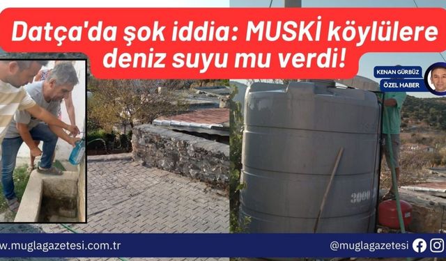 Datça'da şok iddia: MUSKİ köylülere deniz suyu mu verdi!