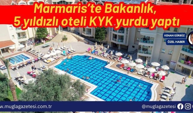 Marmaris’te Bakanlık, 5 yıldızlı oteli KYK yurdu yaptı