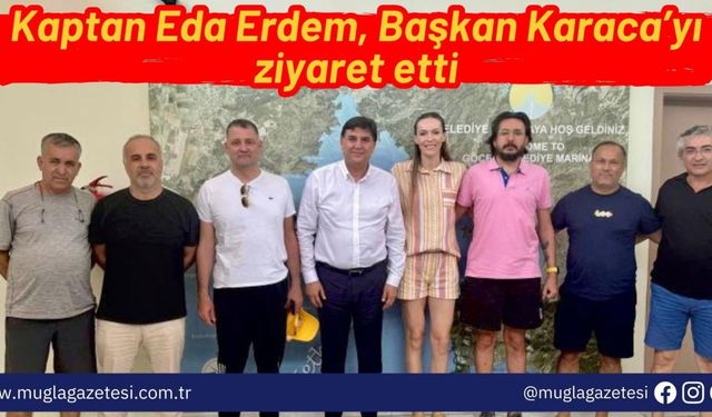 Kaptan Eda Erdem, Başkan Karaca’yı ziyaret etti