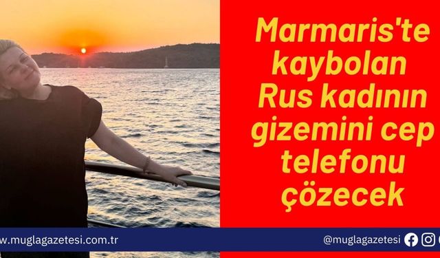 Marmaris'te kaybolan Rus kadının gizemini cep telefonu çözecek