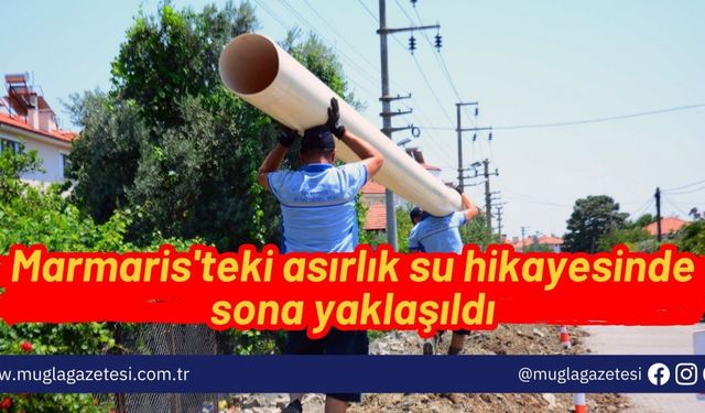 Marmaris'teki asırlık su hikayesinde sona yaklaşıldı