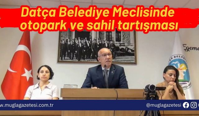 Datça Belediye Meclisinde otopark ve sahil tartışması