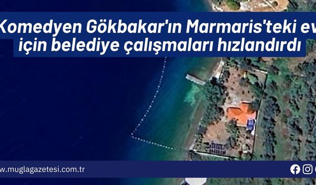 Komedyen Gökbakar'ın Marmaris'teki evi için belediye çalışmaları hızlandırdı