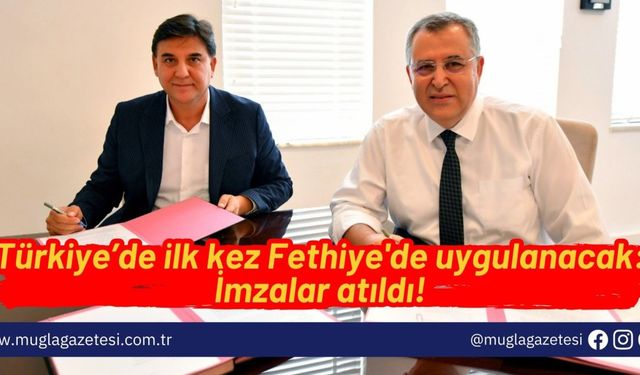 Türkiye’de ilk kez Fethiye'de uygulanacak: İmzalar atıldı!