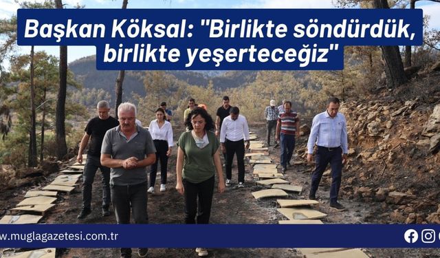 Başkan Köksal: "Birlikte söndürdük, birlikte yeşerteceğiz"