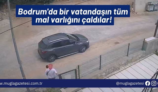 Bodrum'da bir vatandaşın tüm mal varlığını çaldılar!