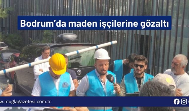 Bodrum’da maden işçilerine gözaltı