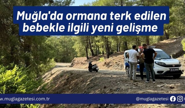 Muğla'da ormana terk edilen bebekle ilgili yeni gelişme