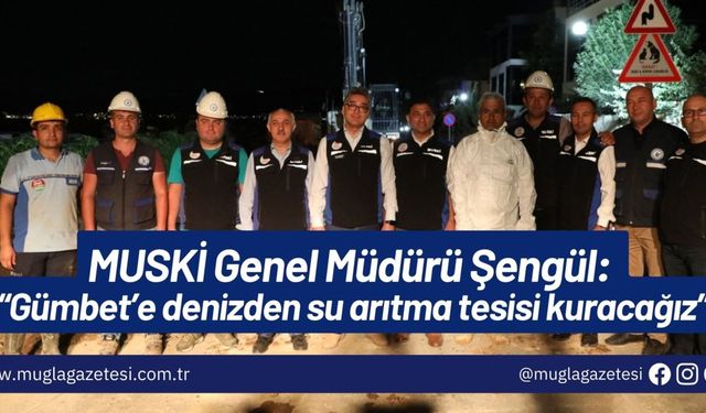 MUSKİ Genel Müdürü Şengül: “Gümbet’e denizden su arıtma tesisi kuracağız”