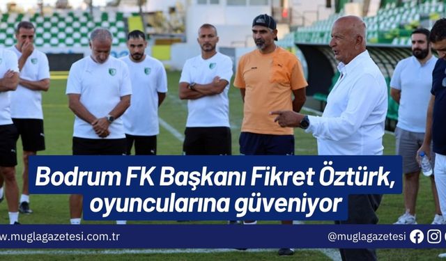 Bodrum FK Başkanı Fikret Öztürk, oyuncularına güveniyor