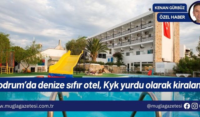 Bodrum’da denize sıfır otel, Kyk yurdu olarak kiralandı