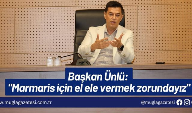 Başkan Ünlü: "Marmaris için el ele vermek zorundayız"