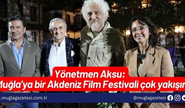 Yönetmen Aksu: “Muğla’ya bir Akdeniz Film Festivali çok yakışır”