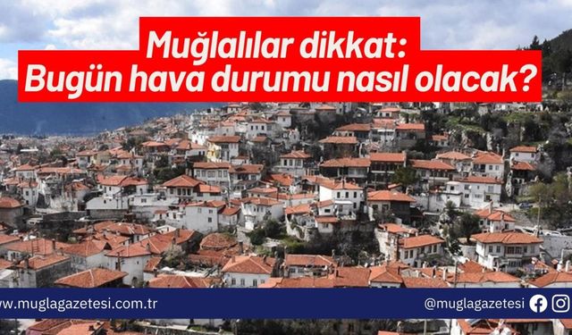 Muğlalılar dikkat: Bugün hava durumu nasıl olacak?