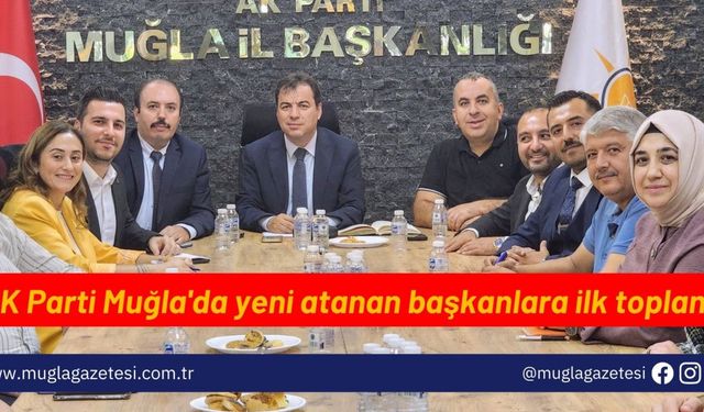 AK Parti Muğla'da yeni atanan başkanlara ilk toplantı