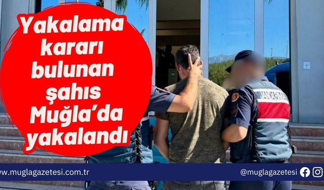 Yakalama kararı bulunan şahıs Muğla’da yakalandı