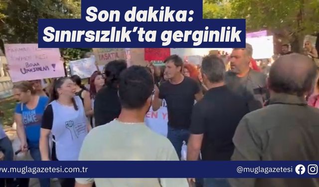 Son dakika: Sınırsızlık’ta gerginlik