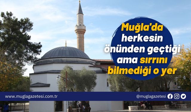 Muğla'da herkesin önünden geçtiği ama sırrını bilmediği o yer