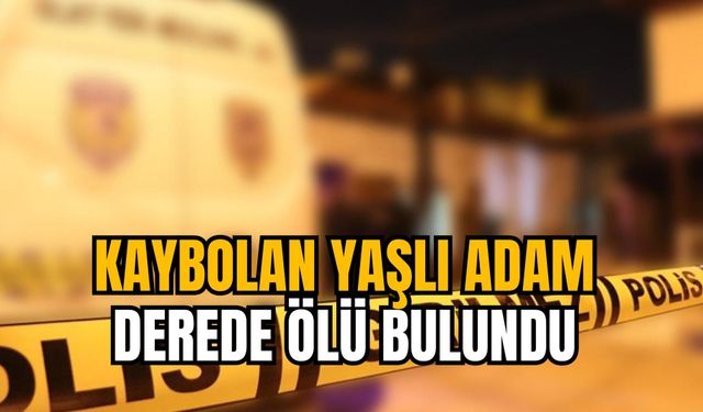 KAYBOLAN YAŞLI ADAM DEREDE ÖLÜ BULUNDU