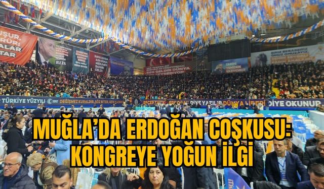 MUĞLA’DA ERDOĞAN COŞKUSU: KONGREYE YOĞUN İLGİ