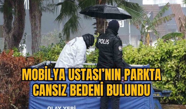 MOBİLYA USTASI’NIN PARKTA CANSIZ BEDENİ BULUNDU