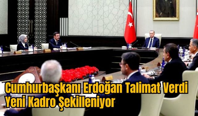 Cumhurbaşkanı Erdoğan Talimat Verdi : Yeni Kadro Şekilleniyor