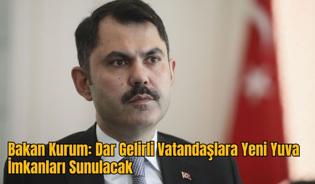 Bakan Kurum: Dar Gelirli Vatandaşlara Yeni Yuva İmkanları Sunulacak