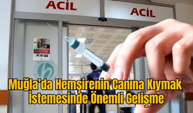 Muğla’da Hemşirenin Canına Kıymak İstemesinde Önemli Gelişme
