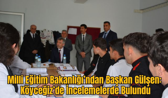 Milli Eğitim Bakanlığı’ndan Başkan Gülşen: Köyceğiz’de İncelemelerde Bulundu