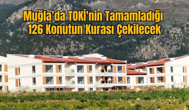 Muğla’da TOKİ'nin Tamamladığı 126 Konutun Kurası Çekilecek