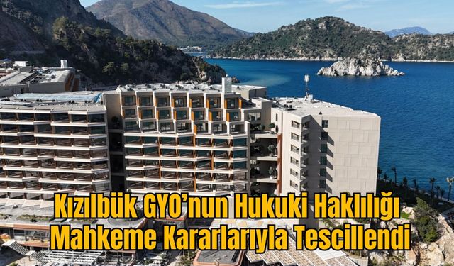 Kızılbük GYO’nun Hukuki Haklılığı Mahkeme Kararlarıyla Tescillendi